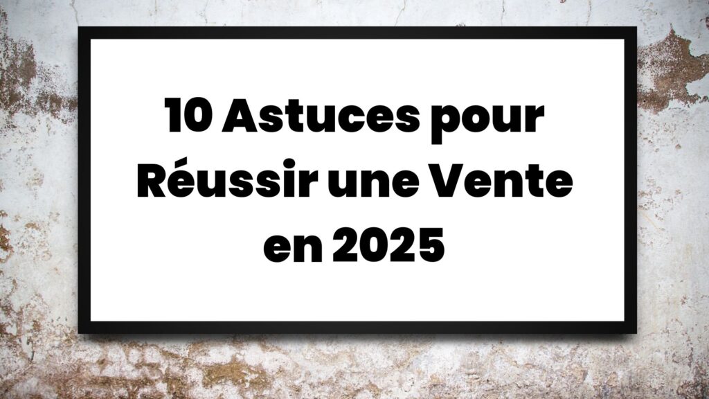 10 astuce pour réussir une vente en 2025
